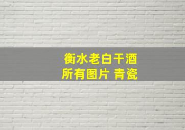 衡水老白干酒所有图片 青瓷